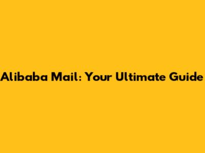 Alibaba Mail: Your Ultimate Guide