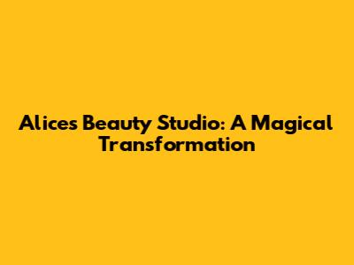 Alice's Beauty Studio: A Magical Transformation