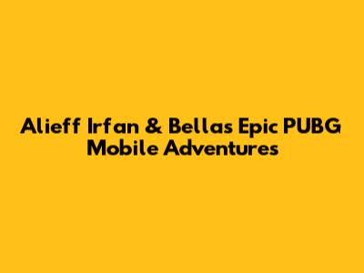 Alieff Irfan & Bella's Epic PUBG Mobile Adventures