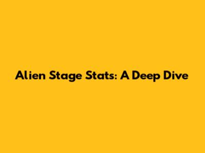 Alien Stage Stats: A Deep Dive