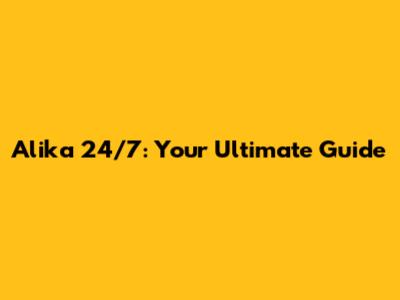 Alika 24/7: Your Ultimate Guide