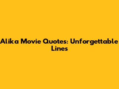 Alika Movie Quotes: Unforgettable Lines