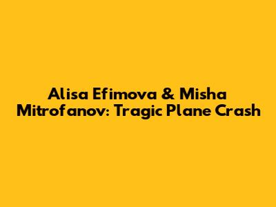 Alisa Efimova & Misha Mitrofanov: Tragic Plane Crash