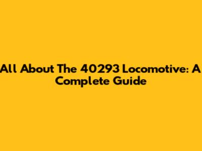 All About The 40293 Locomotive: A Complete Guide