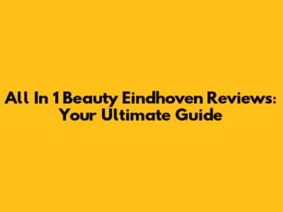 All In 1 Beauty Eindhoven Reviews: Your Ultimate Guide