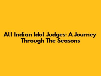 All Indian Idol Judges: A Journey Through The Seasons