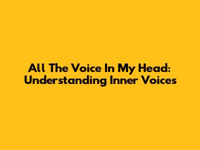 All The Voice In My Head: Understanding Inner Voices