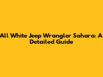All White Jeep Wrangler Sahara: A Detailed Guide