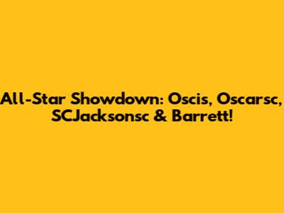 All-Star Showdown: Oscis, Oscarsc, SCJacksonsc & Barrett!