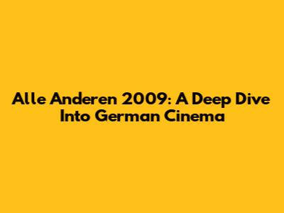 Alle Anderen 2009: A Deep Dive Into German Cinema