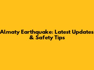 Almaty Earthquake: Latest Updates & Safety Tips