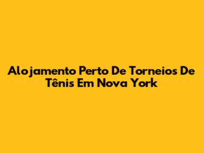Alojamento Perto De Torneios De Tênis Em Nova York