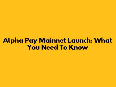 Alpha Pay Mainnet Launch: What You Need To Know