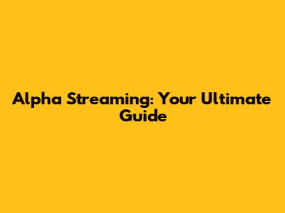 Alpha Streaming: Your Ultimate Guide
