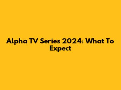 Alpha TV Series 2024: What To Expect