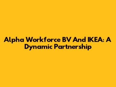Alpha Workforce BV And IKEA: A Dynamic Partnership