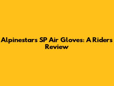 Alpinestars SP Air Gloves: A Rider's Review