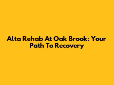 Alta Rehab At Oak Brook: Your Path To Recovery