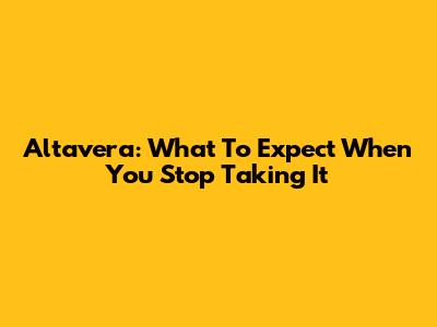 Altavera: What To Expect When You Stop Taking It