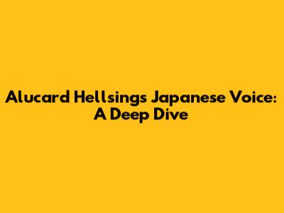 Alucard Hellsing's Japanese Voice: A Deep Dive