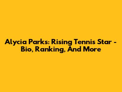 Alycia Parks: Rising Tennis Star - Bio, Ranking, And More