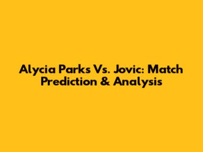Alycia Parks Vs. Jovic: Match Prediction & Analysis