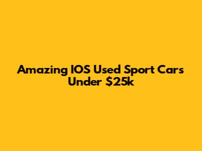 Amazing IOS Used Sport Cars Under $25k