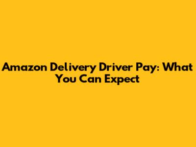 Amazon Delivery Driver Pay: What You Can Expect
