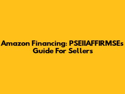 Amazon Financing: PSEIIAFFIRMSE's Guide For Sellers