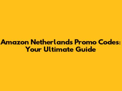 Amazon Netherlands Promo Codes: Your Ultimate Guide