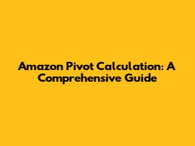 Amazon Pivot Calculation: A Comprehensive Guide