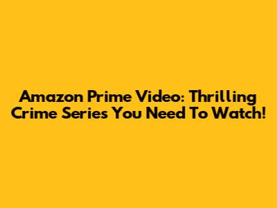 Amazon Prime Video: Thrilling Crime Series You Need To Watch!