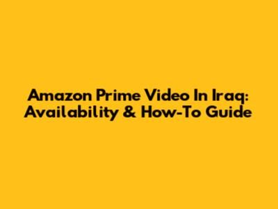 Amazon Prime Video In Iraq: Availability & How-To Guide