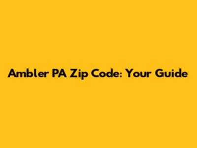 Ambler PA Zip Code: Your Guide