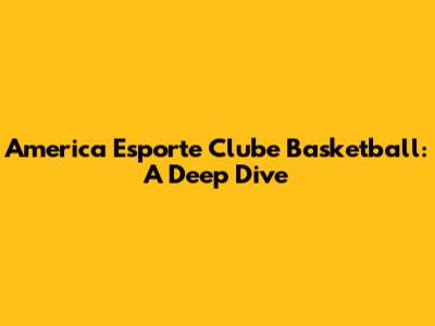 America Esporte Clube Basketball: A Deep Dive