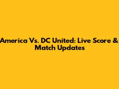 America Vs. DC United: Live Score & Match Updates