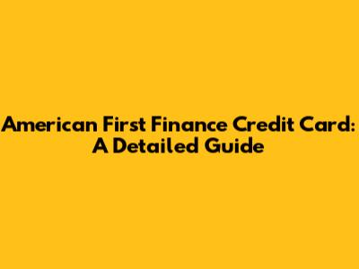American First Finance Credit Card: A Detailed Guide