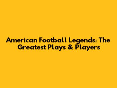 American Football Legends: The Greatest Plays & Players