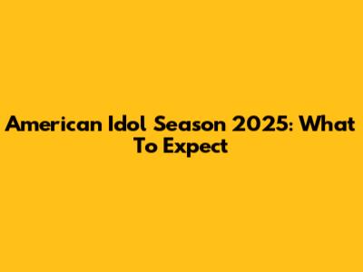American Idol Season 2025: What To Expect