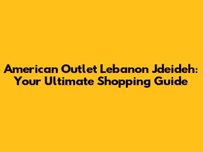 American Outlet Lebanon Jdeideh: Your Ultimate Shopping Guide