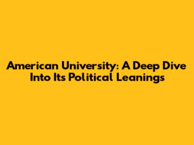 American University: A Deep Dive Into Its Political Leanings
