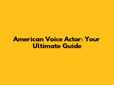 American Voice Actor: Your Ultimate Guide