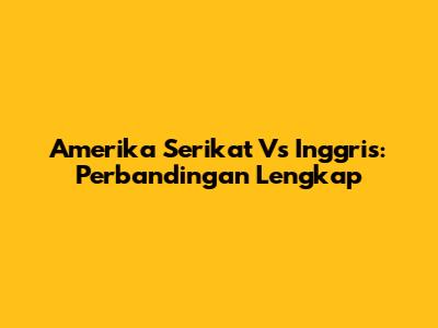 Amerika Serikat Vs Inggris: Perbandingan Lengkap