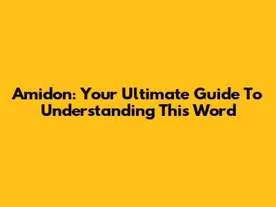 Amidon: Your Ultimate Guide To Understanding This Word
