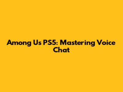 Among Us PS5: Mastering Voice Chat