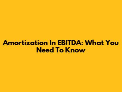 Amortization In EBITDA: What You Need To Know
