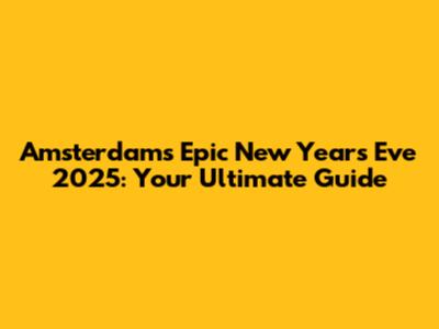 Amsterdam's Epic New Year's Eve 2025: Your Ultimate Guide