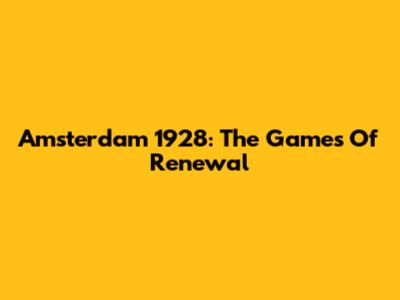 Amsterdam 1928: The "Games Of Renewal"