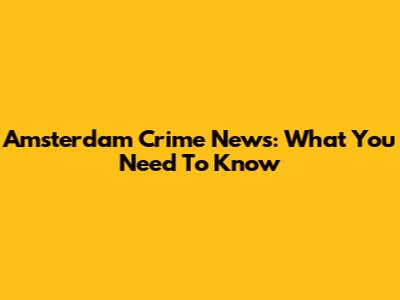 Amsterdam Crime News: What You Need To Know