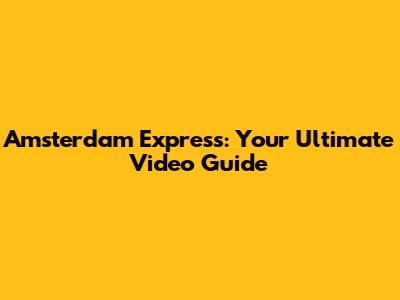 Amsterdam Express: Your Ultimate Video Guide